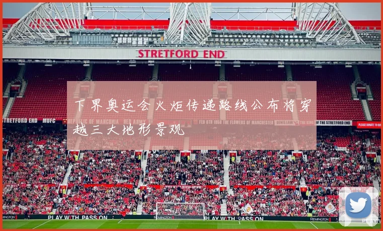 下界奥运会火炬传递路线公布将穿越三大地形景观