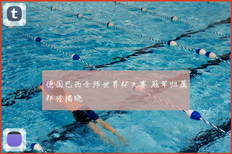 德国巴西会师世界杯决赛 冠军归属即将揭晓