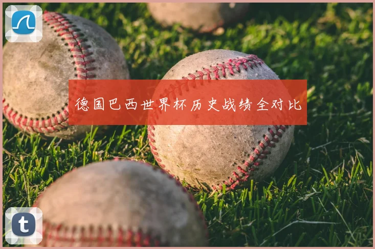 德国巴西世界杯历史战绩全对比