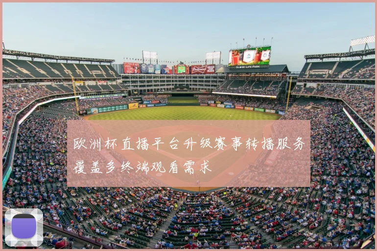 欧洲杯直播平台升级赛事转播服务覆盖多终端观看需求