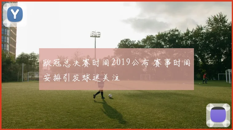 欧冠总决赛时间2019公布 赛事时间安排引发球迷关注