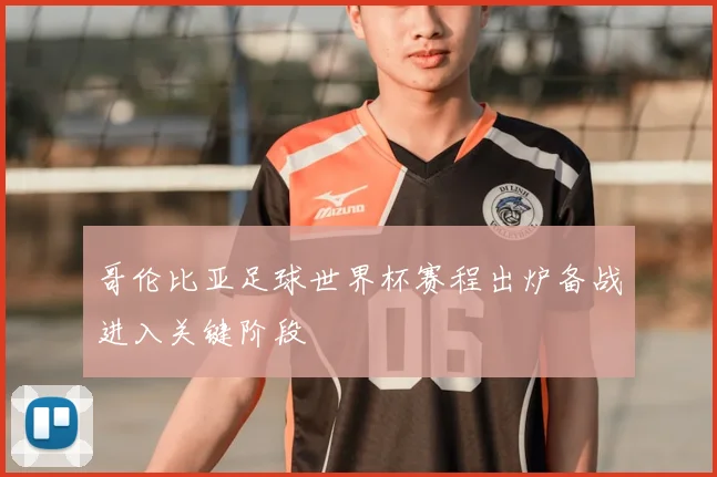 哥伦比亚足球世界杯赛程出炉备战进入关键阶段
