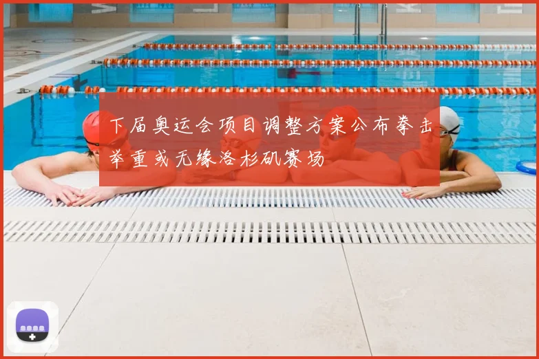 下届奥运会项目调整方案公布拳击举重或无缘洛杉矶赛场