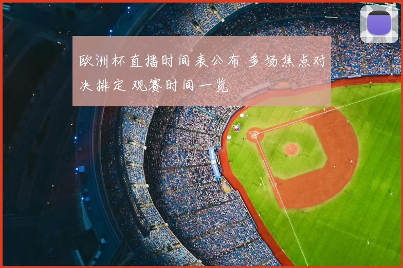 欧洲杯直播时间表公布 多场焦点对决排定 观赛时间一览