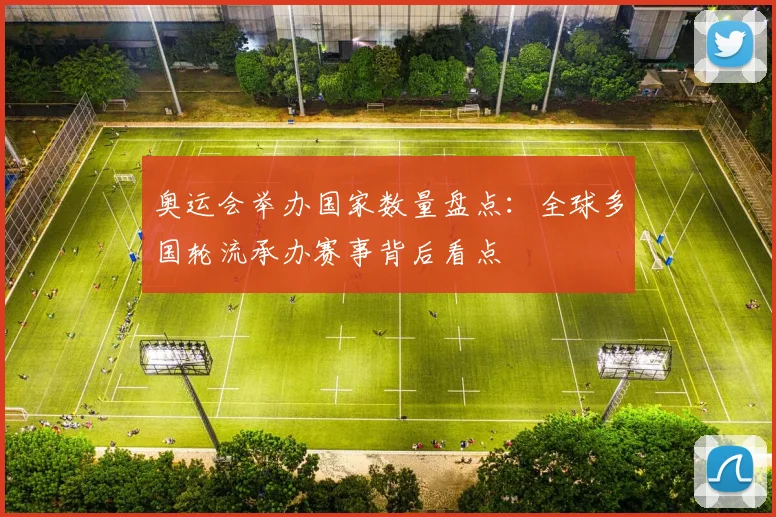 奥运会举办国家数量盘点：全球多国轮流承办赛事背后看点