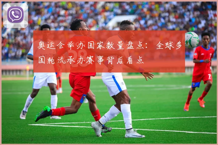 奥运会举办国家数量盘点：全球多国轮流承办赛事背后看点