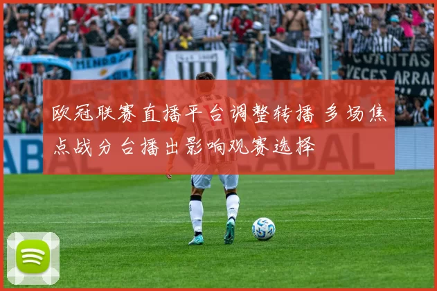 欧冠联赛直播平台调整转播 多场焦点战分台播出影响观赛选择