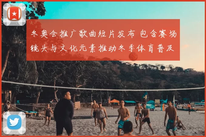 冬奥会推广歌曲短片发布 包含赛场镜头与文化元素推动冬季体育普及