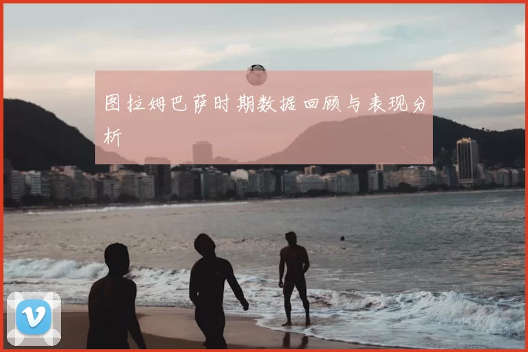 图拉姆巴萨时期数据回顾与表现分析
