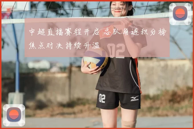 中超直播赛程开启 各队角逐积分榜焦点对决持续升温