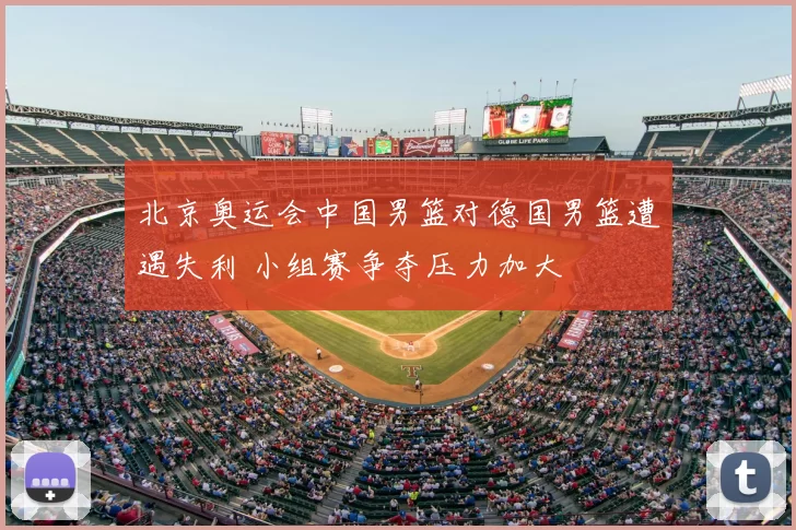 北京奥运会中国男篮对德国男篮遭遇失利 小组赛争夺压力加大