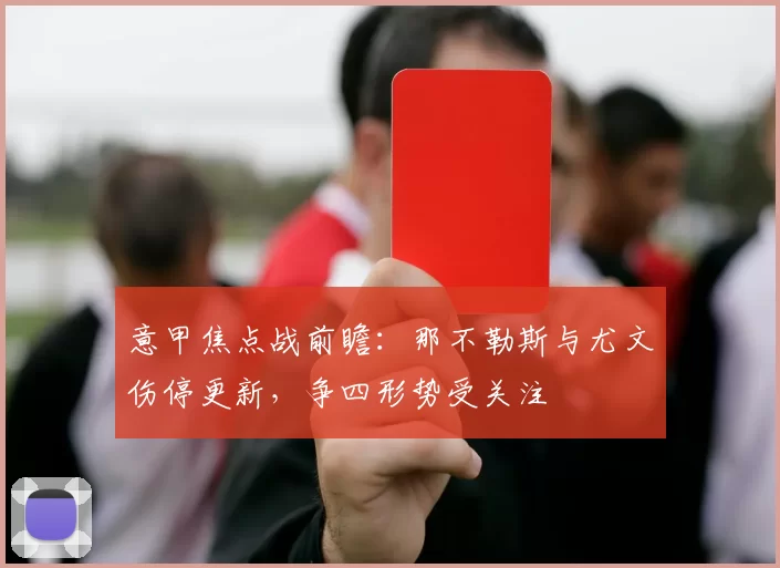 意甲焦点战前瞻：那不勒斯与尤文伤停更新，争四形势受关注