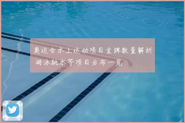 奥运会水上运动项目金牌数量解析 游泳跳水等项目分布一览