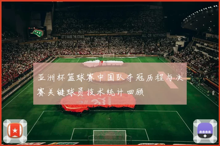 亚洲杯篮球赛中国队夺冠历程与决赛关键球员技术统计回顾