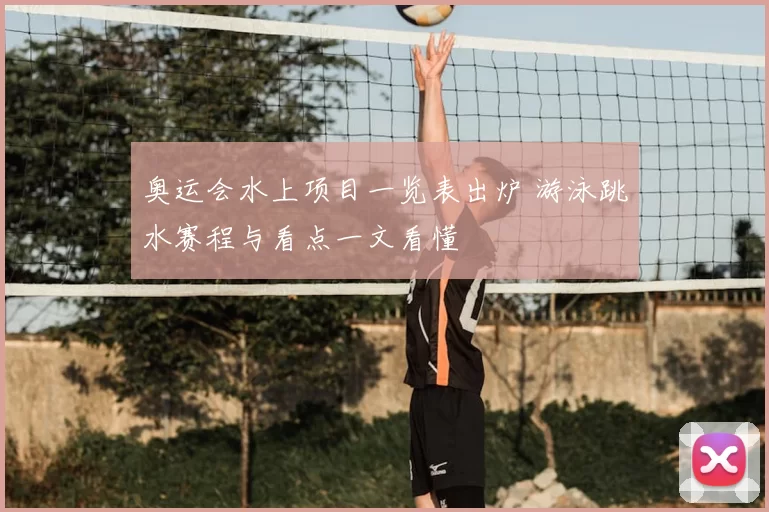 奥运会水上项目一览表出炉 游泳跳水赛程与看点一文看懂