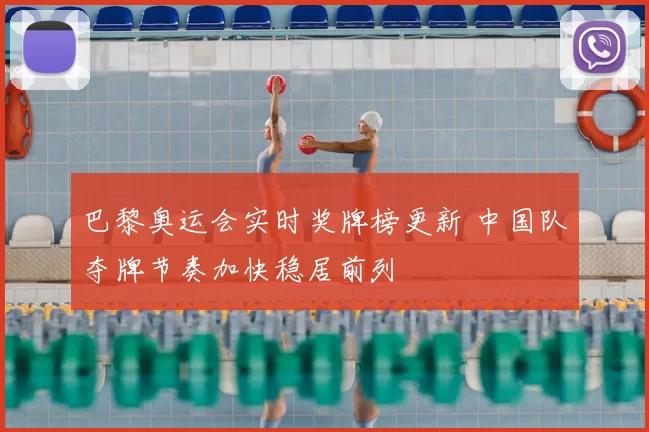 巴黎奥运会实时奖牌榜更新 中国队夺牌节奏加快稳居前列