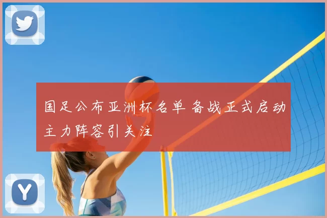 国足公布亚洲杯名单 备战正式启动主力阵容引关注