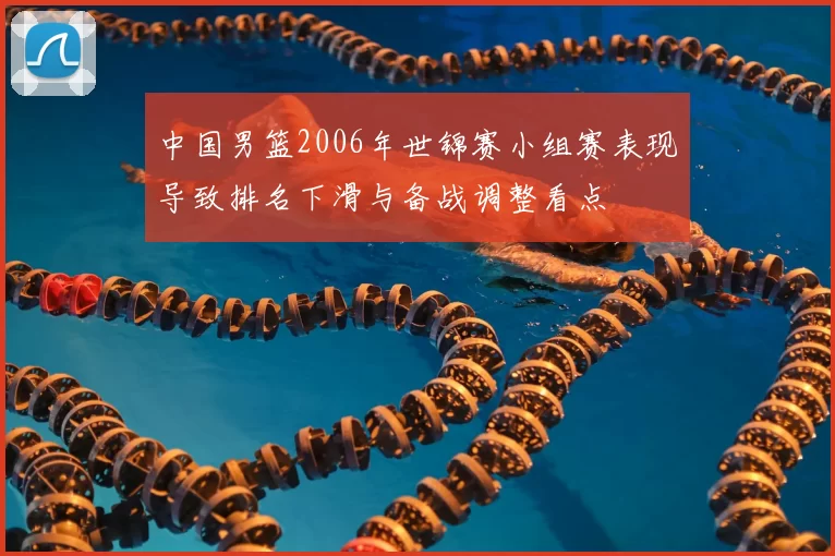 中国男篮2006年世锦赛小组赛表现导致排名下滑与备战调整看点