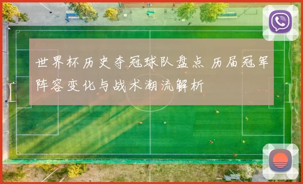 世界杯历史夺冠球队盘点 历届冠军阵容变化与战术潮流解析