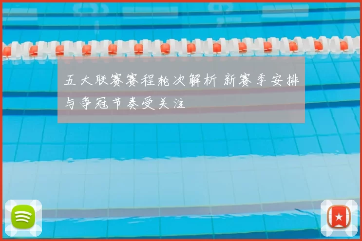 五大联赛赛程轮次解析 新赛季安排与争冠节奏受关注