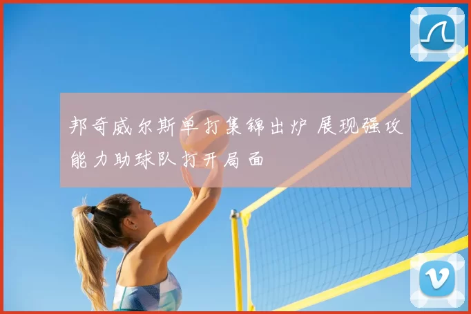 邦奇威尔斯单打集锦出炉 展现强攻能力助球队打开局面