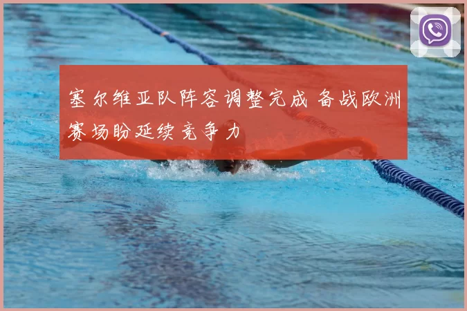 塞尔维亚队阵容调整完成 备战欧洲赛场盼延续竞争力