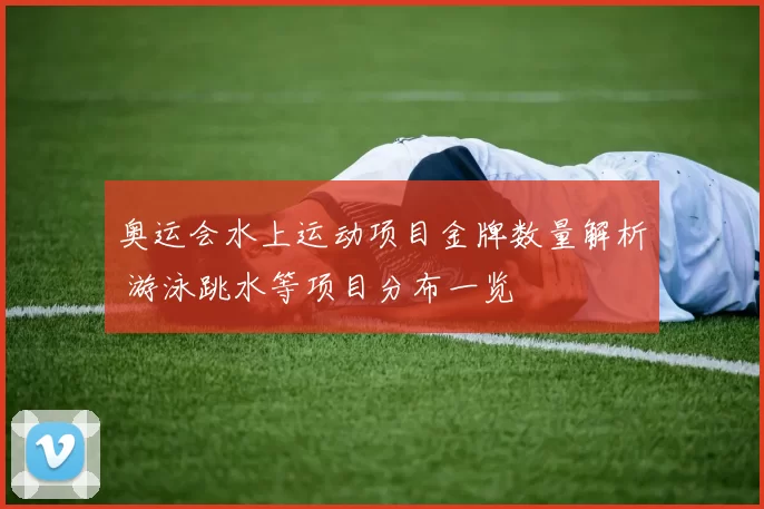 奥运会水上运动项目金牌数量解析 游泳跳水等项目分布一览