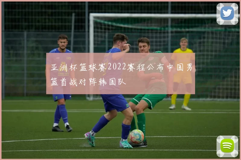 亚洲杯篮球赛2022赛程公布中国男篮首战对阵韩国队