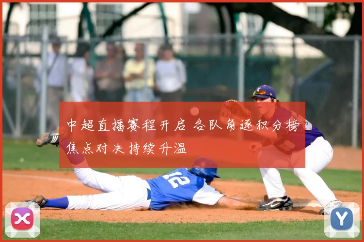 中超直播赛程开启 各队角逐积分榜焦点对决持续升温