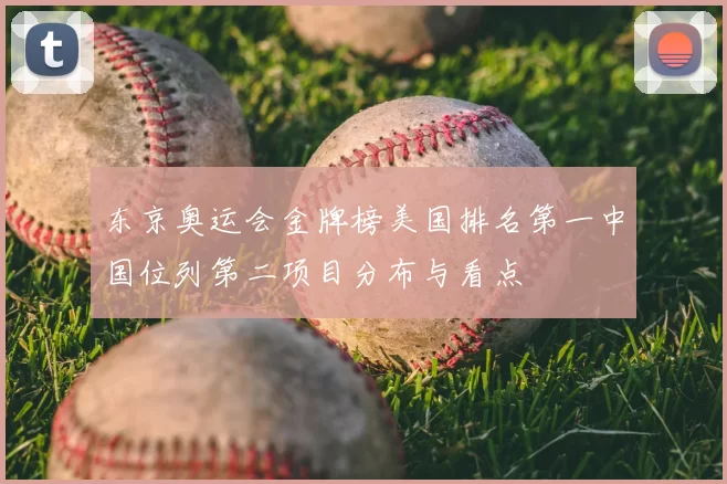 东京奥运会金牌榜美国排名第一中国位列第二项目分布与看点
