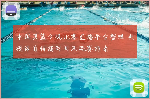 中国男篮今晚比赛直播平台整理 央视体育转播时间及观赛指南