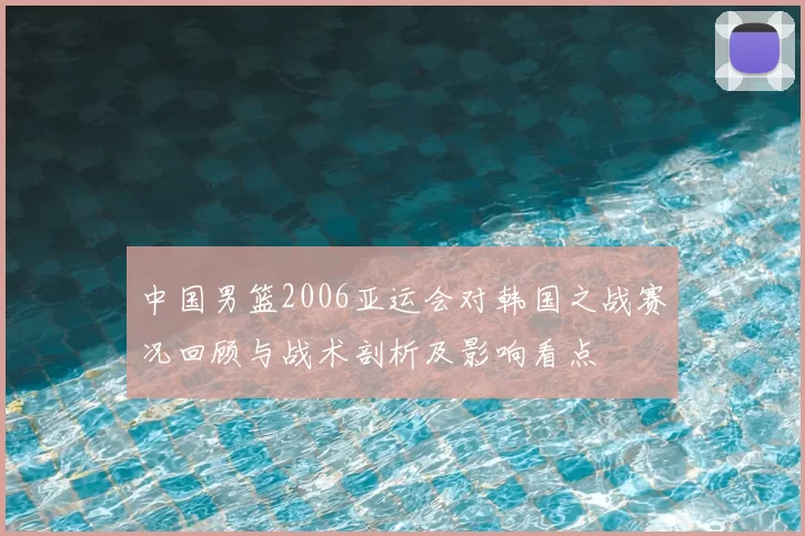 中国男篮2006亚运会对韩国之战赛况回顾与战术剖析及影响看点